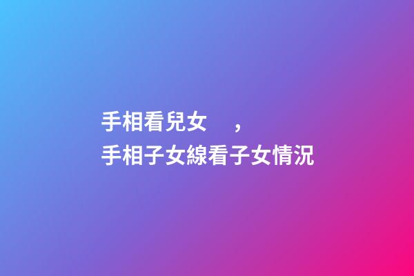 手相看兒女，手相子女線看子女情況